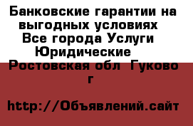 Банковские гарантии на выгодных условиях - Все города Услуги » Юридические   . Ростовская обл.,Гуково г.